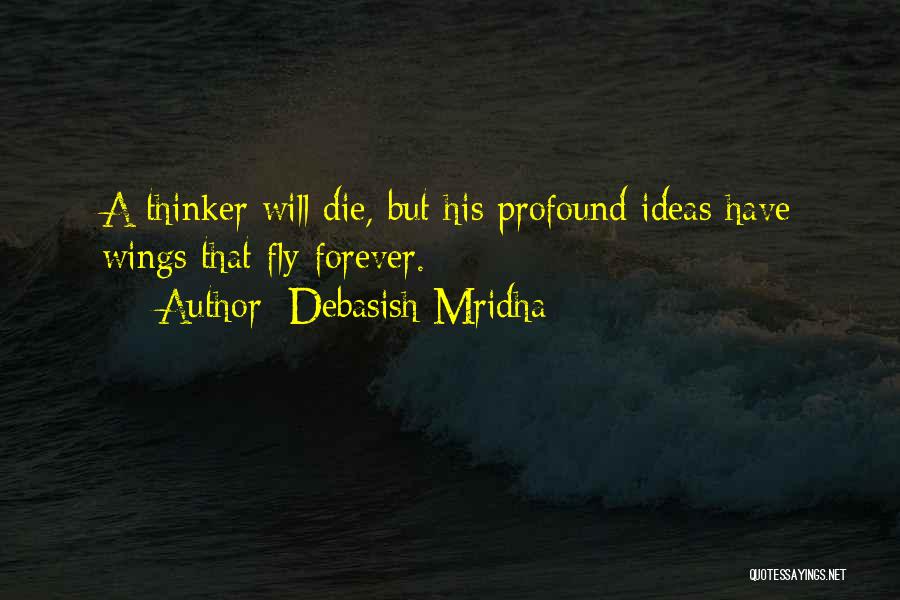 Debasish Mridha Quotes: A Thinker Will Die, But His Profound Ideas Have Wings That Fly Forever.