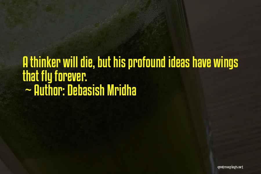 Debasish Mridha Quotes: A Thinker Will Die, But His Profound Ideas Have Wings That Fly Forever.
