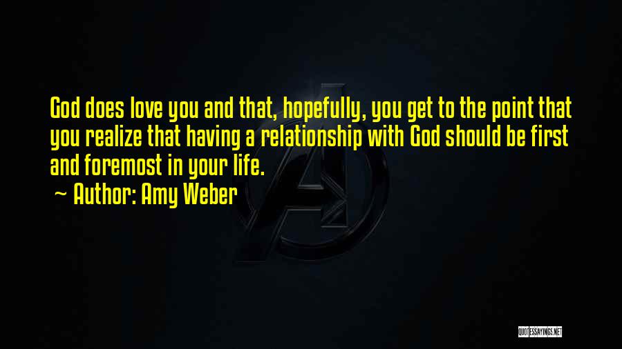 Amy Weber Quotes: God Does Love You And That, Hopefully, You Get To The Point That You Realize That Having A Relationship With