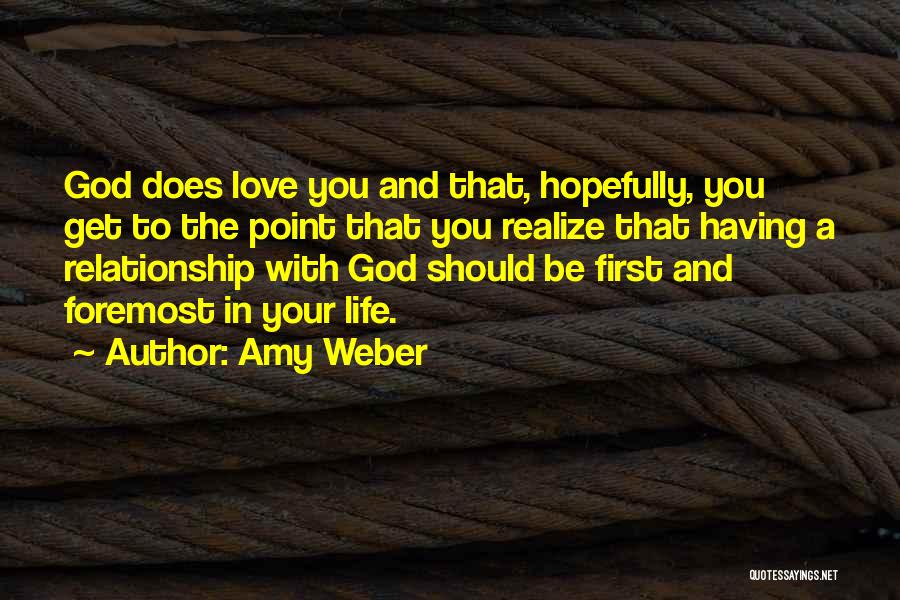 Amy Weber Quotes: God Does Love You And That, Hopefully, You Get To The Point That You Realize That Having A Relationship With