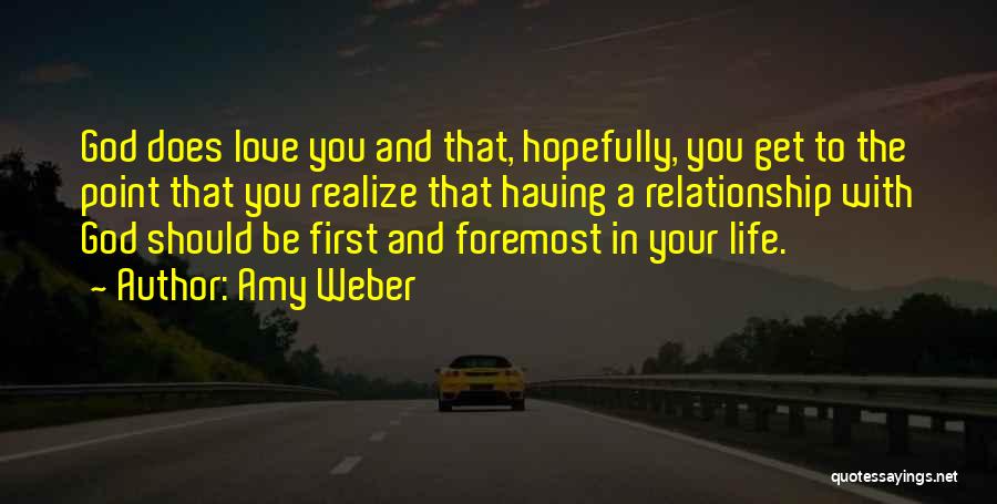 Amy Weber Quotes: God Does Love You And That, Hopefully, You Get To The Point That You Realize That Having A Relationship With
