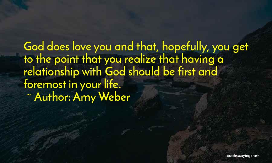 Amy Weber Quotes: God Does Love You And That, Hopefully, You Get To The Point That You Realize That Having A Relationship With