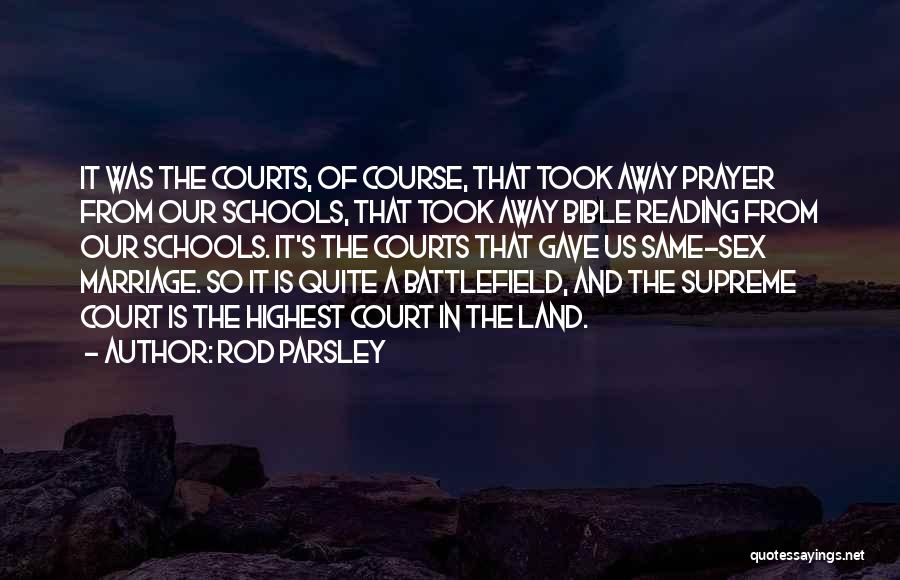 Rod Parsley Quotes: It Was The Courts, Of Course, That Took Away Prayer From Our Schools, That Took Away Bible Reading From Our