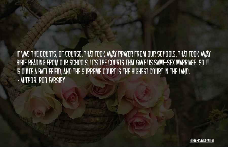 Rod Parsley Quotes: It Was The Courts, Of Course, That Took Away Prayer From Our Schools, That Took Away Bible Reading From Our