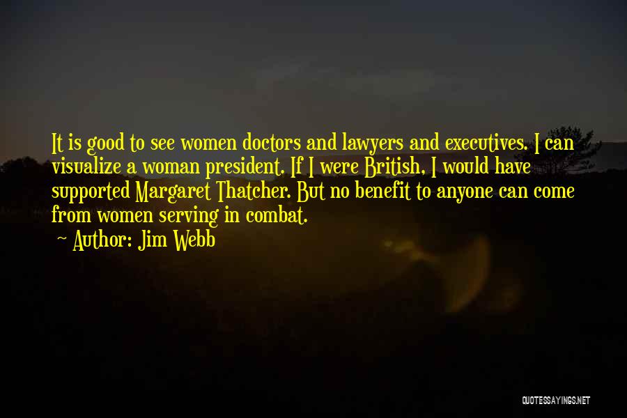 Jim Webb Quotes: It Is Good To See Women Doctors And Lawyers And Executives. I Can Visualize A Woman President. If I Were