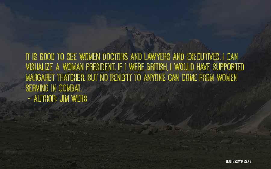 Jim Webb Quotes: It Is Good To See Women Doctors And Lawyers And Executives. I Can Visualize A Woman President. If I Were