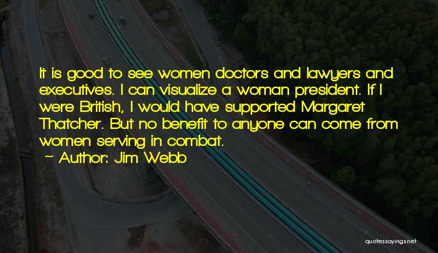 Jim Webb Quotes: It Is Good To See Women Doctors And Lawyers And Executives. I Can Visualize A Woman President. If I Were