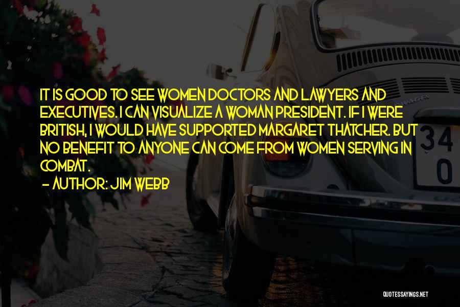 Jim Webb Quotes: It Is Good To See Women Doctors And Lawyers And Executives. I Can Visualize A Woman President. If I Were