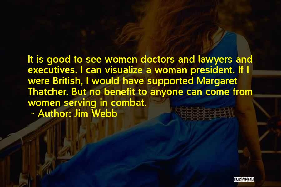 Jim Webb Quotes: It Is Good To See Women Doctors And Lawyers And Executives. I Can Visualize A Woman President. If I Were