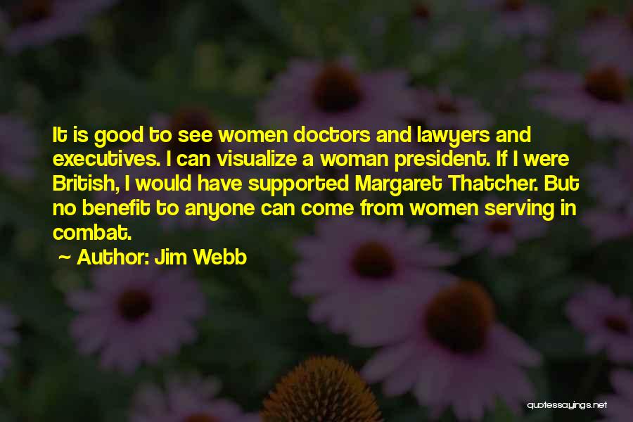 Jim Webb Quotes: It Is Good To See Women Doctors And Lawyers And Executives. I Can Visualize A Woman President. If I Were