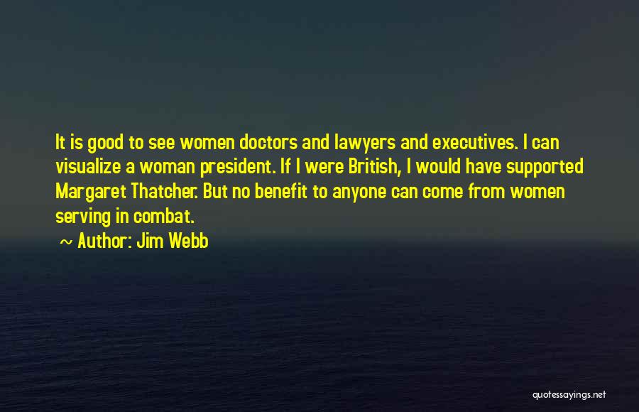 Jim Webb Quotes: It Is Good To See Women Doctors And Lawyers And Executives. I Can Visualize A Woman President. If I Were