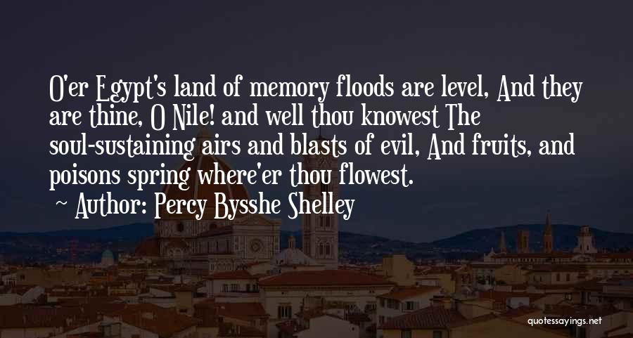 Percy Bysshe Shelley Quotes: O'er Egypt's Land Of Memory Floods Are Level, And They Are Thine, O Nile! And Well Thou Knowest The Soul-sustaining