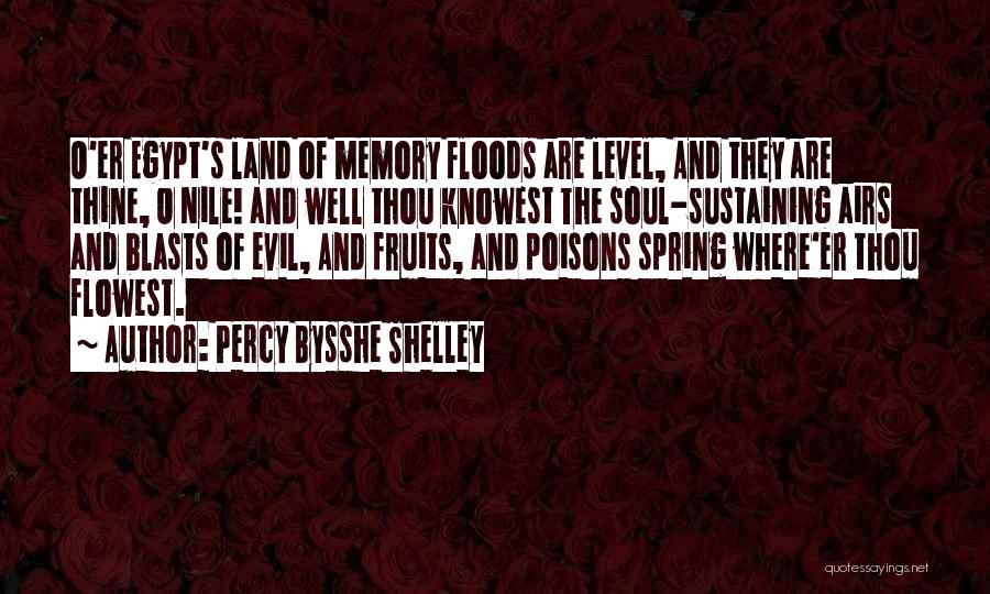 Percy Bysshe Shelley Quotes: O'er Egypt's Land Of Memory Floods Are Level, And They Are Thine, O Nile! And Well Thou Knowest The Soul-sustaining