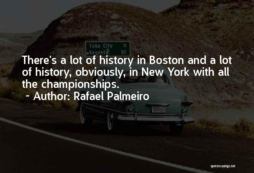 Rafael Palmeiro Quotes: There's A Lot Of History In Boston And A Lot Of History, Obviously, In New York With All The Championships.