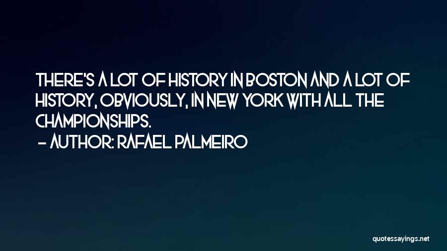 Rafael Palmeiro Quotes: There's A Lot Of History In Boston And A Lot Of History, Obviously, In New York With All The Championships.