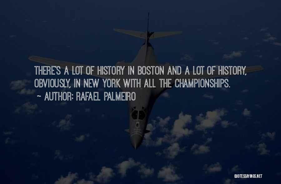 Rafael Palmeiro Quotes: There's A Lot Of History In Boston And A Lot Of History, Obviously, In New York With All The Championships.