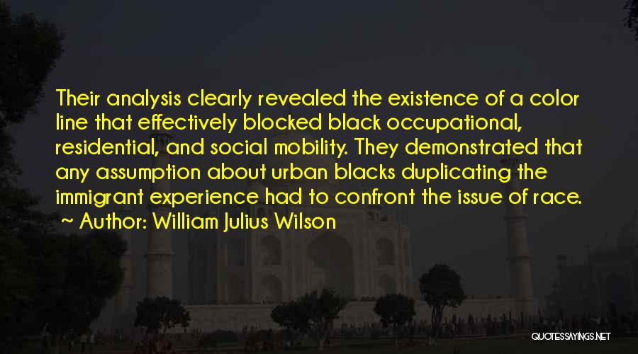 William Julius Wilson Quotes: Their Analysis Clearly Revealed The Existence Of A Color Line That Effectively Blocked Black Occupational, Residential, And Social Mobility. They