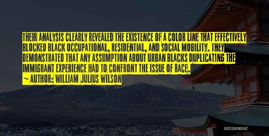 William Julius Wilson Quotes: Their Analysis Clearly Revealed The Existence Of A Color Line That Effectively Blocked Black Occupational, Residential, And Social Mobility. They