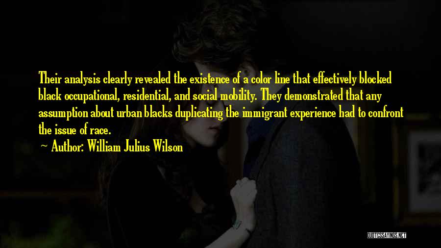 William Julius Wilson Quotes: Their Analysis Clearly Revealed The Existence Of A Color Line That Effectively Blocked Black Occupational, Residential, And Social Mobility. They