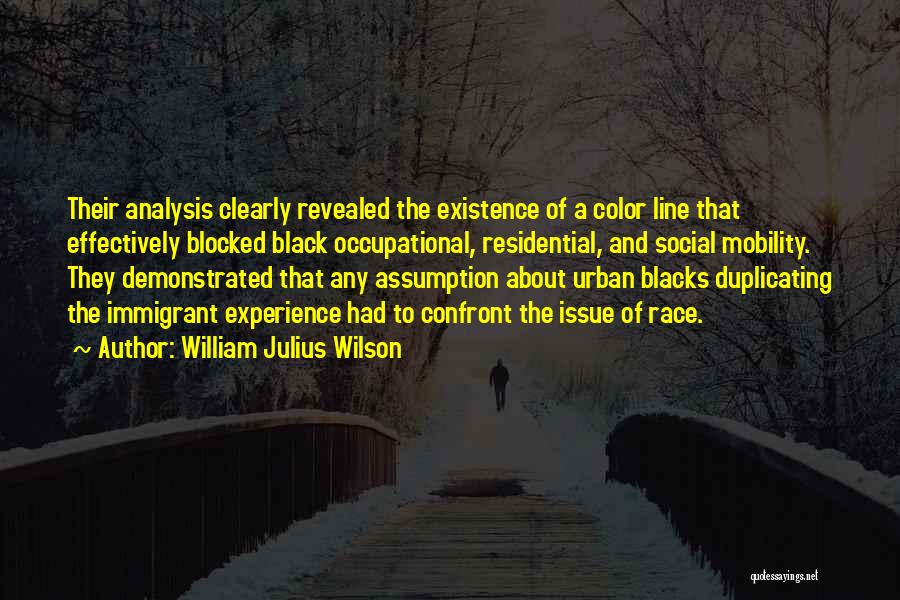 William Julius Wilson Quotes: Their Analysis Clearly Revealed The Existence Of A Color Line That Effectively Blocked Black Occupational, Residential, And Social Mobility. They