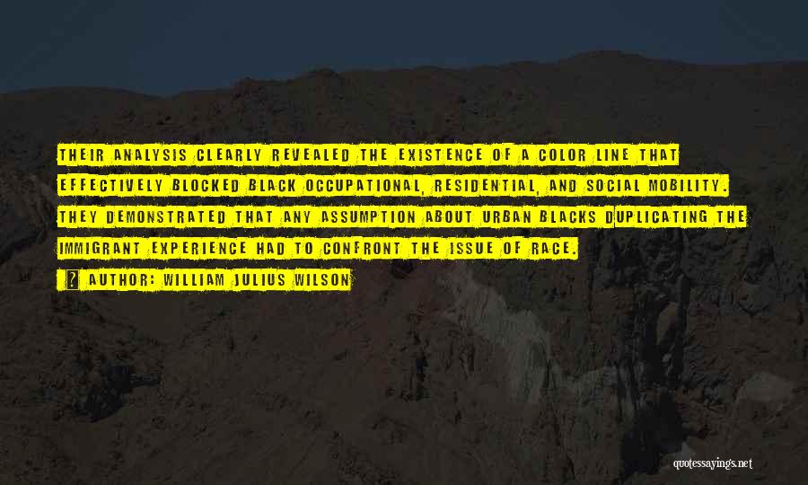 William Julius Wilson Quotes: Their Analysis Clearly Revealed The Existence Of A Color Line That Effectively Blocked Black Occupational, Residential, And Social Mobility. They