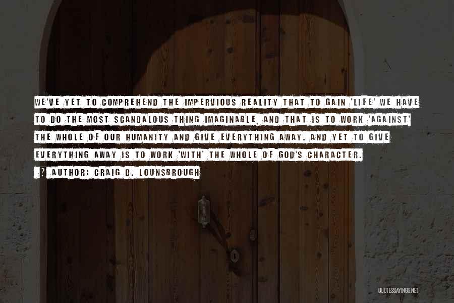 Craig D. Lounsbrough Quotes: We've Yet To Comprehend The Impervious Reality That To Gain 'life' We Have To Do The Most Scandalous Thing Imaginable,