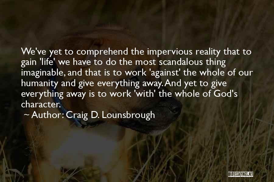 Craig D. Lounsbrough Quotes: We've Yet To Comprehend The Impervious Reality That To Gain 'life' We Have To Do The Most Scandalous Thing Imaginable,