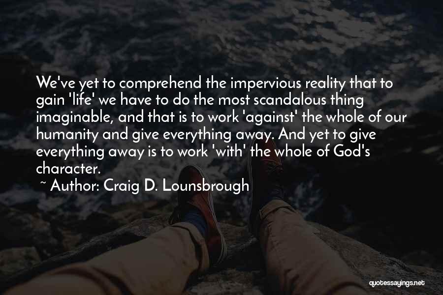 Craig D. Lounsbrough Quotes: We've Yet To Comprehend The Impervious Reality That To Gain 'life' We Have To Do The Most Scandalous Thing Imaginable,