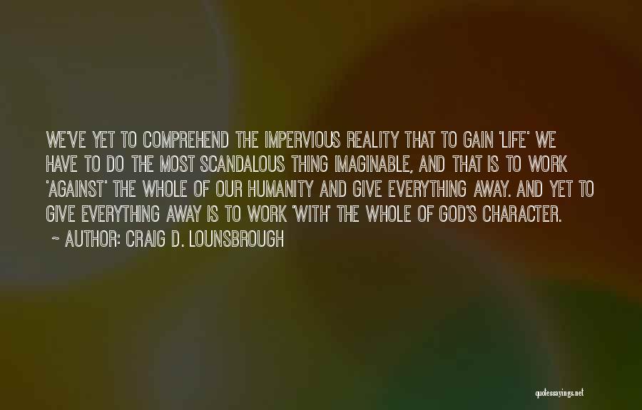 Craig D. Lounsbrough Quotes: We've Yet To Comprehend The Impervious Reality That To Gain 'life' We Have To Do The Most Scandalous Thing Imaginable,