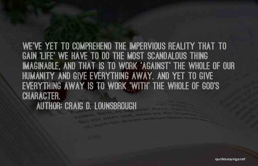 Craig D. Lounsbrough Quotes: We've Yet To Comprehend The Impervious Reality That To Gain 'life' We Have To Do The Most Scandalous Thing Imaginable,