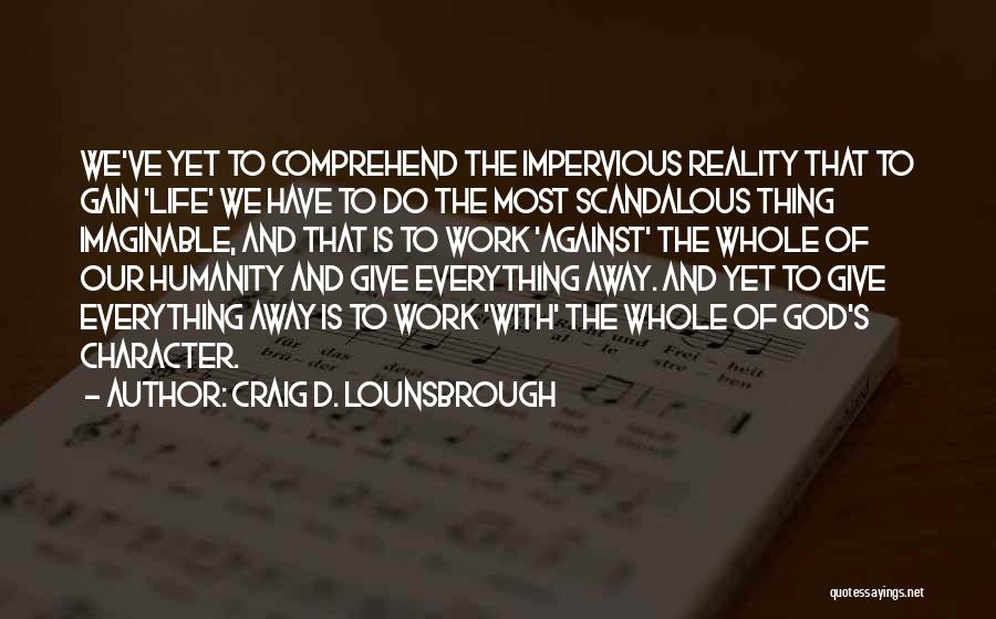 Craig D. Lounsbrough Quotes: We've Yet To Comprehend The Impervious Reality That To Gain 'life' We Have To Do The Most Scandalous Thing Imaginable,