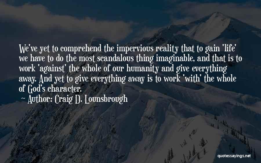 Craig D. Lounsbrough Quotes: We've Yet To Comprehend The Impervious Reality That To Gain 'life' We Have To Do The Most Scandalous Thing Imaginable,