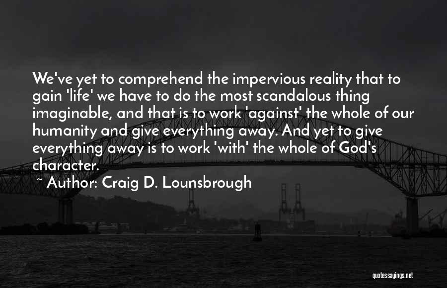 Craig D. Lounsbrough Quotes: We've Yet To Comprehend The Impervious Reality That To Gain 'life' We Have To Do The Most Scandalous Thing Imaginable,