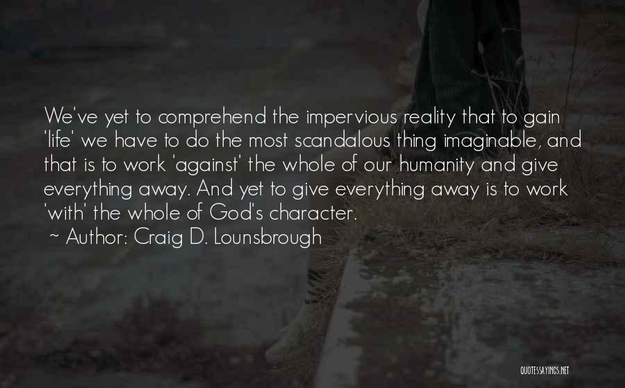 Craig D. Lounsbrough Quotes: We've Yet To Comprehend The Impervious Reality That To Gain 'life' We Have To Do The Most Scandalous Thing Imaginable,