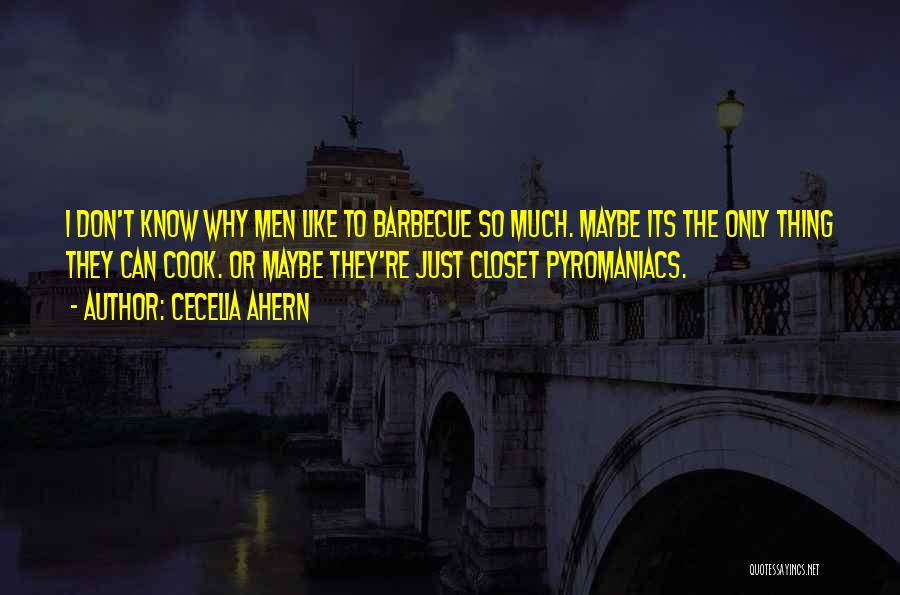 Cecelia Ahern Quotes: I Don't Know Why Men Like To Barbecue So Much. Maybe Its The Only Thing They Can Cook. Or Maybe