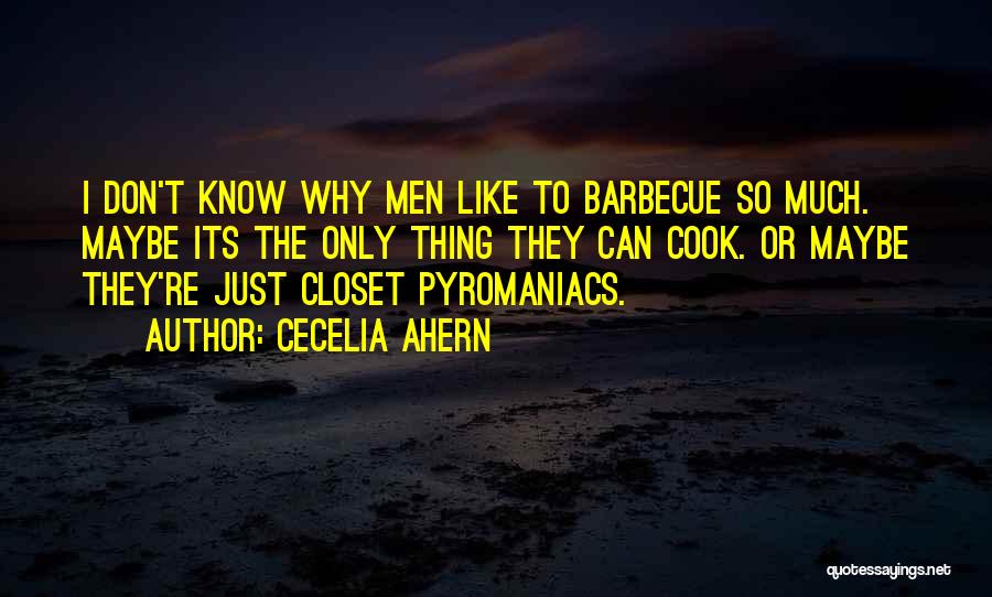 Cecelia Ahern Quotes: I Don't Know Why Men Like To Barbecue So Much. Maybe Its The Only Thing They Can Cook. Or Maybe