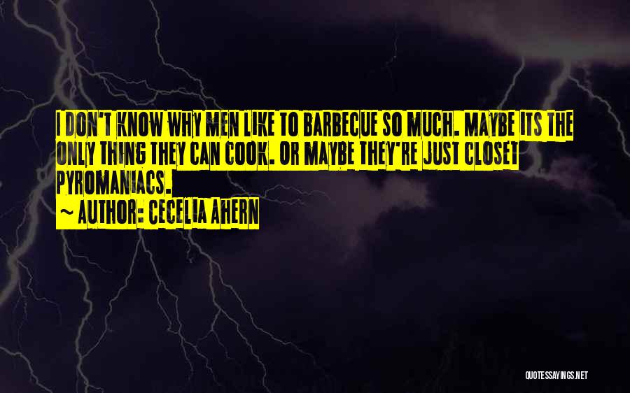 Cecelia Ahern Quotes: I Don't Know Why Men Like To Barbecue So Much. Maybe Its The Only Thing They Can Cook. Or Maybe