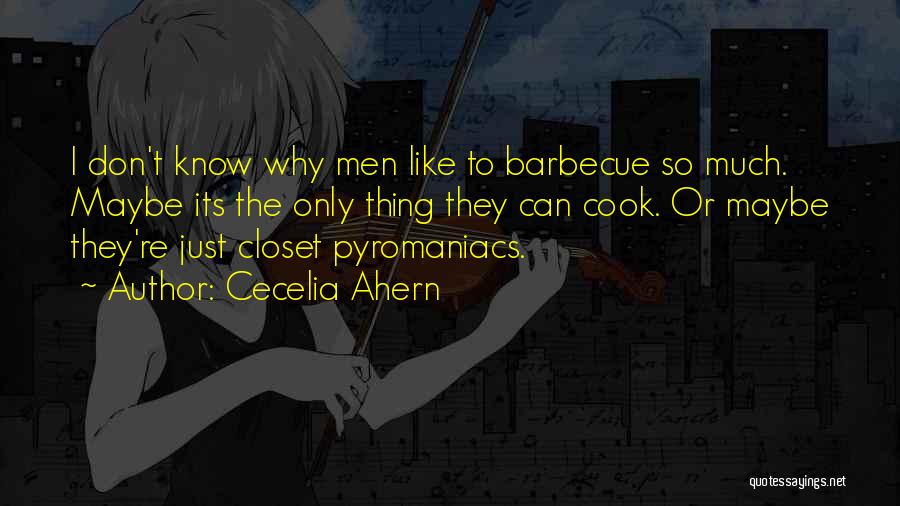 Cecelia Ahern Quotes: I Don't Know Why Men Like To Barbecue So Much. Maybe Its The Only Thing They Can Cook. Or Maybe