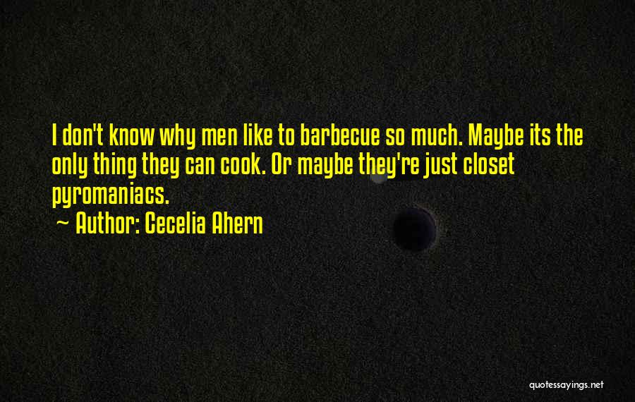 Cecelia Ahern Quotes: I Don't Know Why Men Like To Barbecue So Much. Maybe Its The Only Thing They Can Cook. Or Maybe