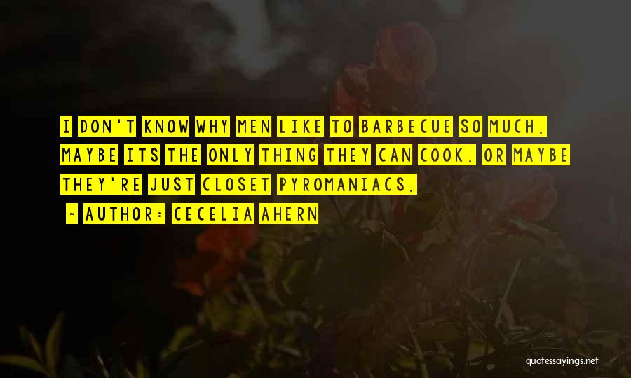 Cecelia Ahern Quotes: I Don't Know Why Men Like To Barbecue So Much. Maybe Its The Only Thing They Can Cook. Or Maybe