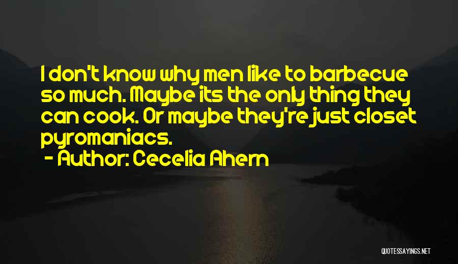 Cecelia Ahern Quotes: I Don't Know Why Men Like To Barbecue So Much. Maybe Its The Only Thing They Can Cook. Or Maybe