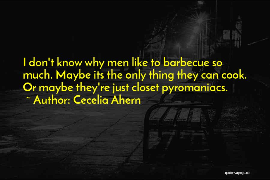 Cecelia Ahern Quotes: I Don't Know Why Men Like To Barbecue So Much. Maybe Its The Only Thing They Can Cook. Or Maybe