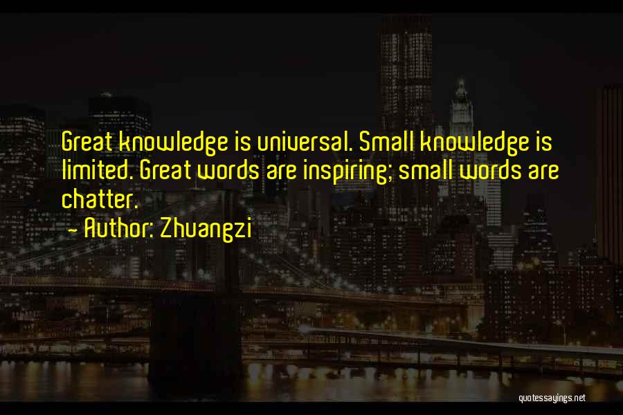 Zhuangzi Quotes: Great Knowledge Is Universal. Small Knowledge Is Limited. Great Words Are Inspiring; Small Words Are Chatter.