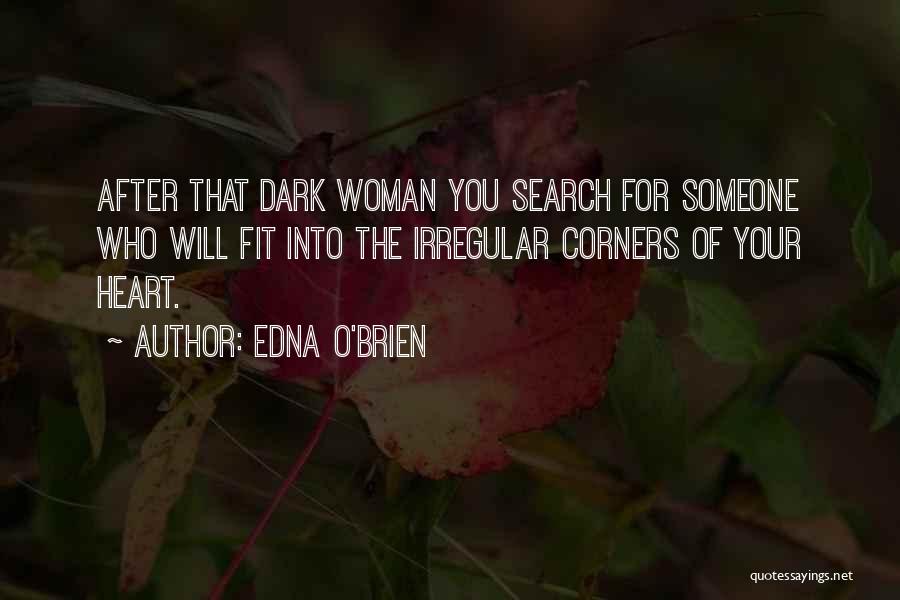 Edna O'Brien Quotes: After That Dark Woman You Search For Someone Who Will Fit Into The Irregular Corners Of Your Heart.