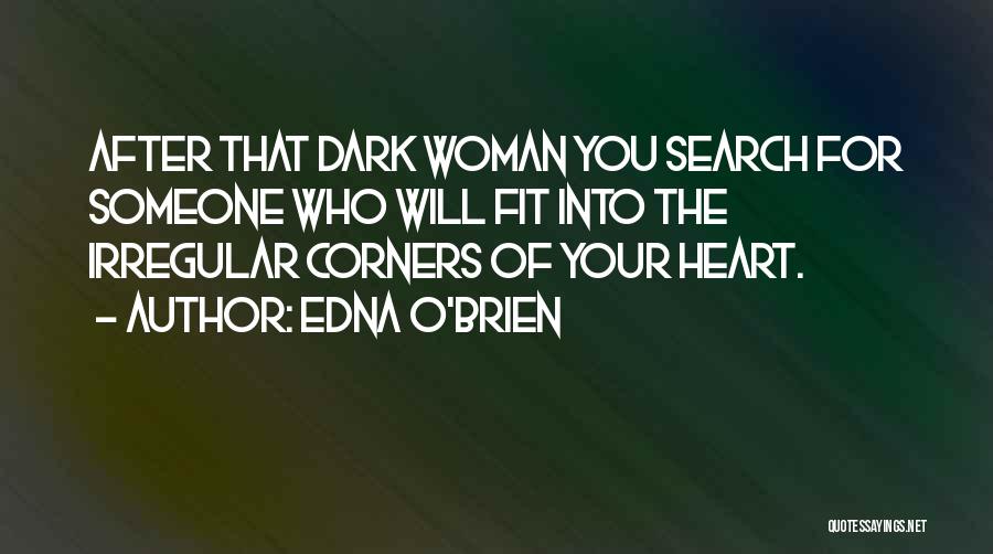 Edna O'Brien Quotes: After That Dark Woman You Search For Someone Who Will Fit Into The Irregular Corners Of Your Heart.