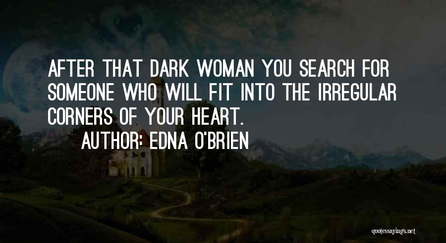 Edna O'Brien Quotes: After That Dark Woman You Search For Someone Who Will Fit Into The Irregular Corners Of Your Heart.