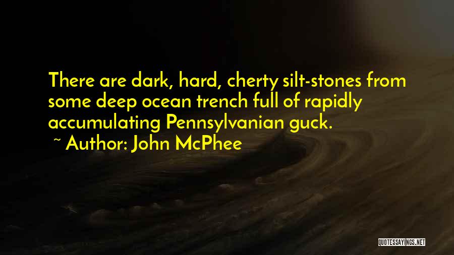 John McPhee Quotes: There Are Dark, Hard, Cherty Silt-stones From Some Deep Ocean Trench Full Of Rapidly Accumulating Pennsylvanian Guck.
