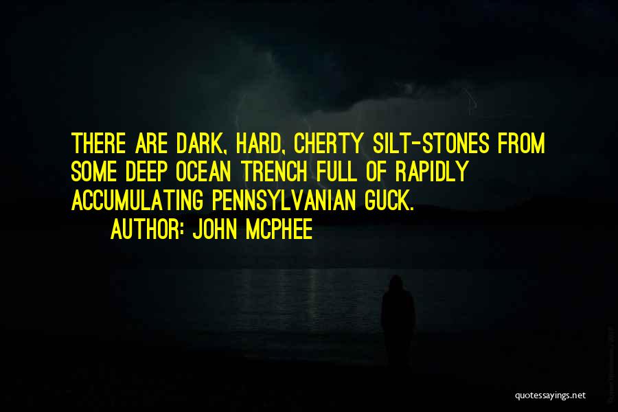 John McPhee Quotes: There Are Dark, Hard, Cherty Silt-stones From Some Deep Ocean Trench Full Of Rapidly Accumulating Pennsylvanian Guck.