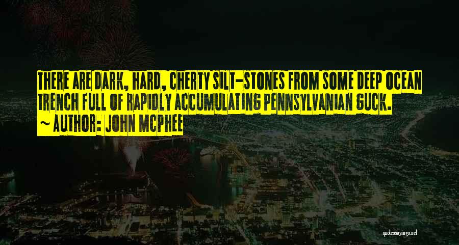 John McPhee Quotes: There Are Dark, Hard, Cherty Silt-stones From Some Deep Ocean Trench Full Of Rapidly Accumulating Pennsylvanian Guck.