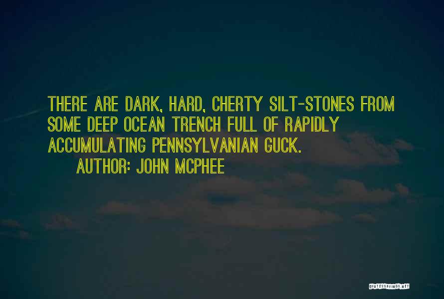 John McPhee Quotes: There Are Dark, Hard, Cherty Silt-stones From Some Deep Ocean Trench Full Of Rapidly Accumulating Pennsylvanian Guck.